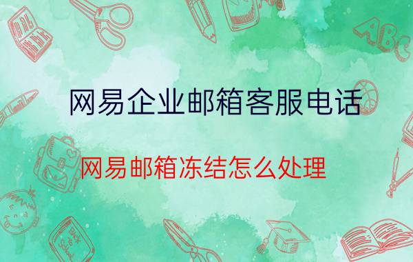 网易企业邮箱客服电话 网易邮箱冻结怎么处理？